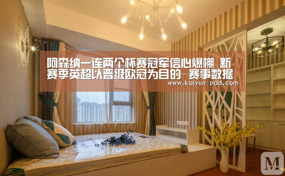 阿森纳一连两个杯赛冠军信心爆棚 新赛季英超以晋级欧冠为目的-赛事数据(图3) 开云官网